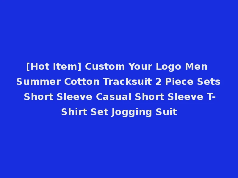 [Hot Item] Custom Your Logo Men Summer Cotton Tracksuit 2 Piece Sets Short Sleeve Casual Short Sleeve T-Shirt Set Jogging Suit