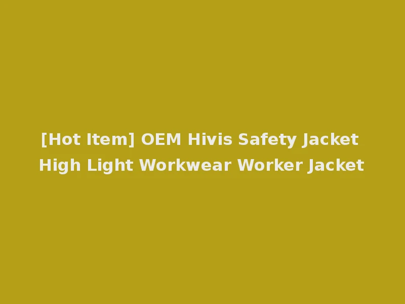 [Hot Item] OEM Hivis Safety Jacket High Light Workwear Worker Jacket