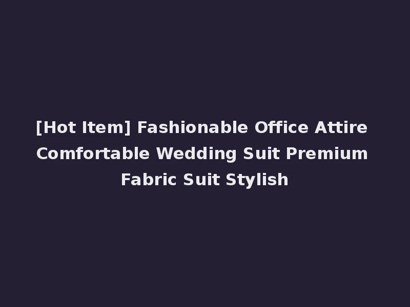 [Hot Item] Fashionable Office Attire Comfortable Wedding Suit Premium Fabric Suit Stylish