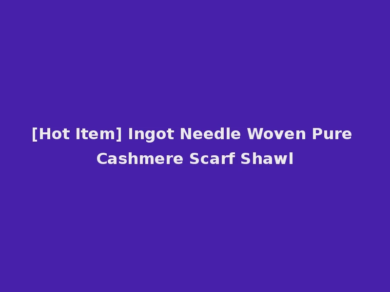 [Hot Item] Ingot Needle Woven Pure Cashmere Scarf Shawl