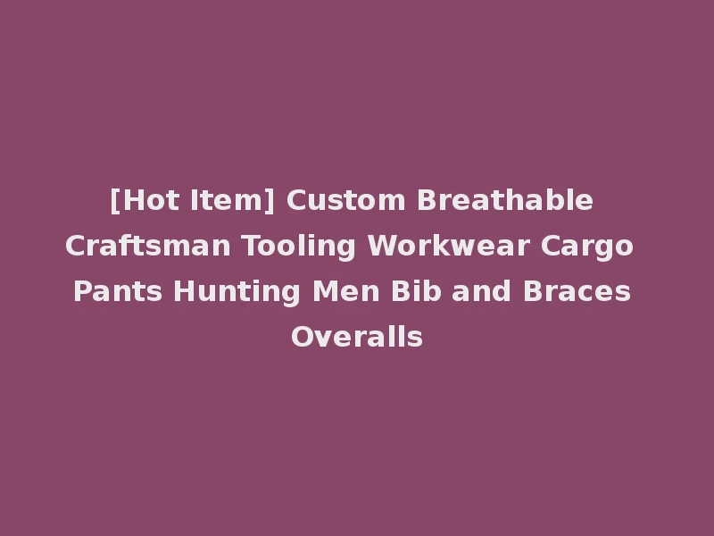 [Hot Item] Custom Breathable Craftsman Tooling Workwear Cargo Pants Hunting Men Bib and Braces Overalls