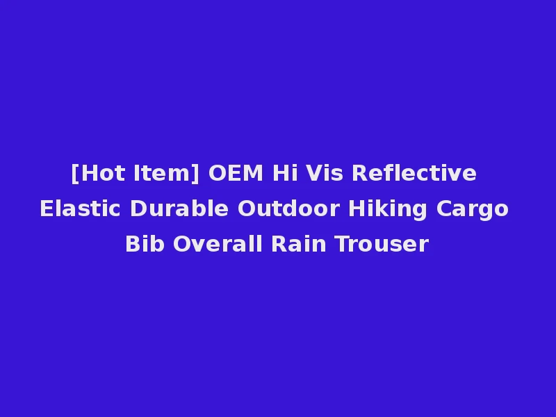 [Hot Item] OEM Hi Vis Reflective Elastic Durable Outdoor Hiking Cargo Bib Overall Rain Trouser
