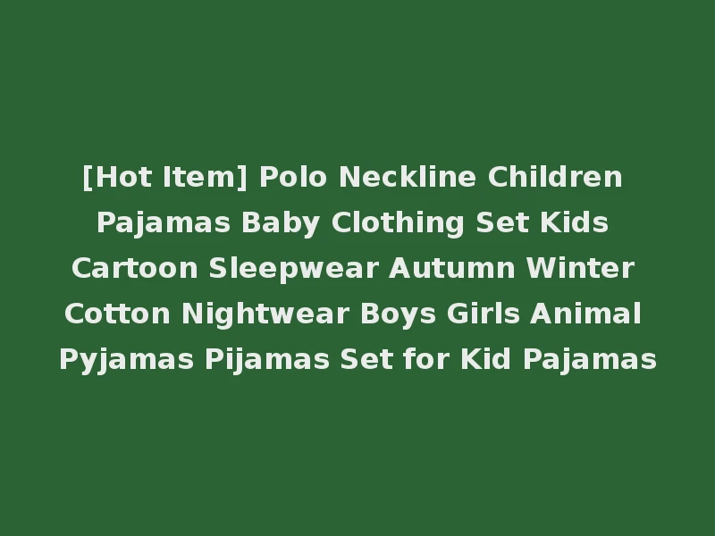 [Hot Item] Polo Neckline Children Pajamas Baby Clothing Set Kids Cartoon Sleepwear Autumn Winter Cotton Nightwear Boys Girls Animal Pyjamas Pijamas Set for Kid Pajamas