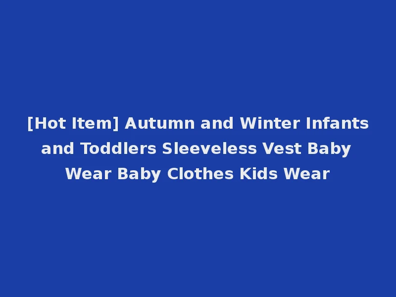[Hot Item] Autumn and Winter Infants and Toddlers Sleeveless Vest Baby Wear Baby Clothes Kids Wear