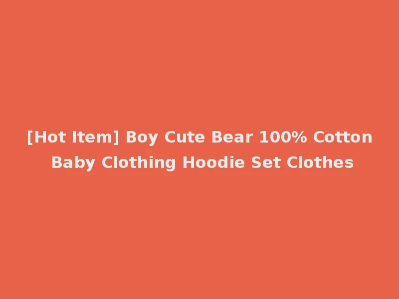 [Hot Item] Boy Cute Bear 100% Cotton Baby Clothing Hoodie Set Clothes