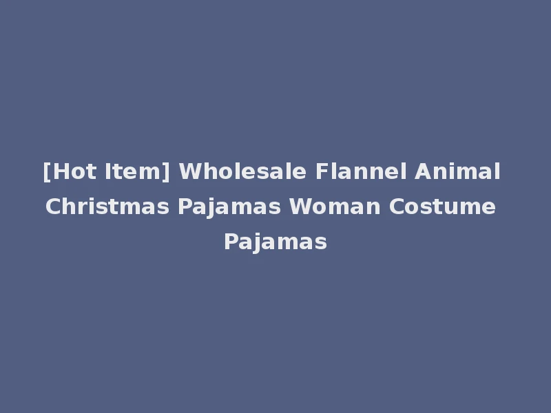 [Hot Item] Wholesale Flannel Animal Christmas Pajamas Woman Costume Pajamas