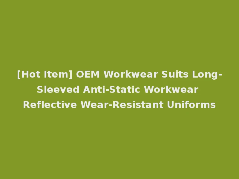 [Hot Item] OEM Workwear Suits Long-Sleeved Anti-Static Workwear Reflective Wear-Resistant Uniforms