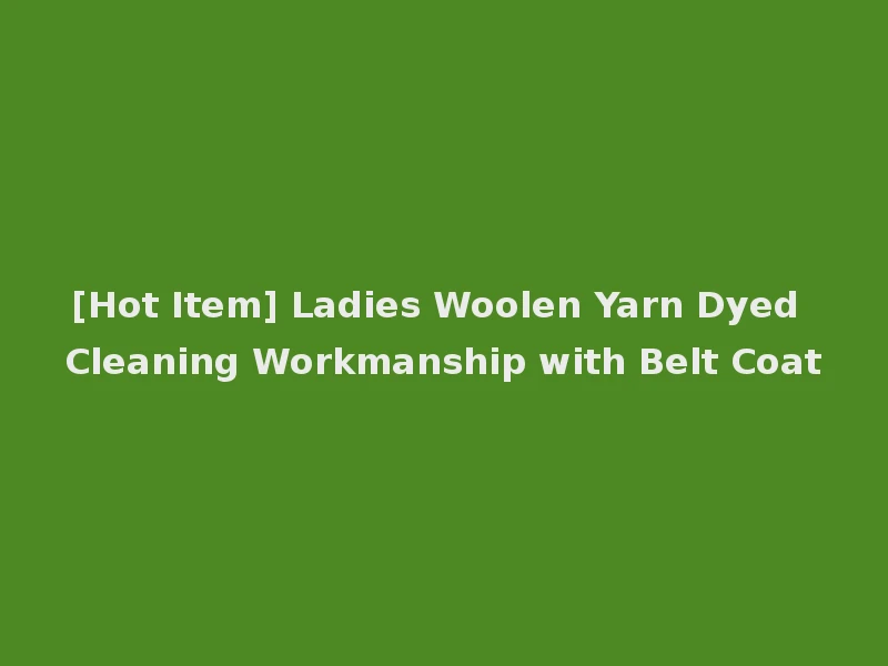 [Hot Item] Ladies Woolen Yarn Dyed Cleaning Workmanship with Belt Coat