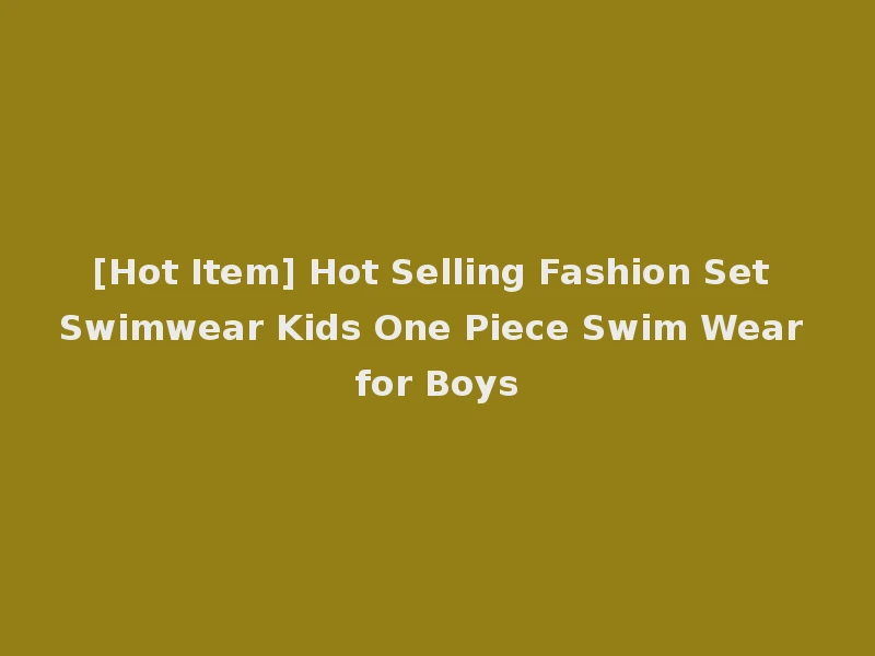 [Hot Item] Hot Selling Fashion Set Swimwear Kids One Piece Swim Wear for Boys