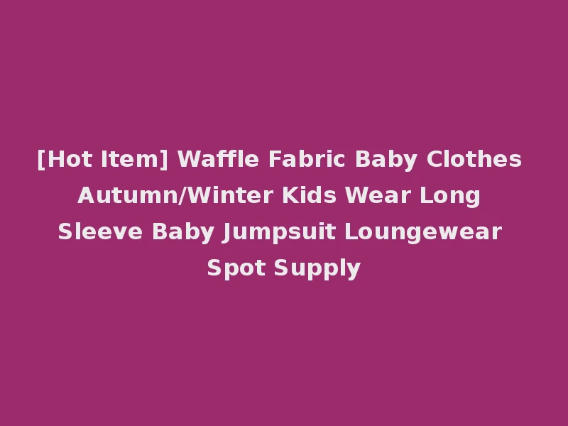 [Hot Item] Waffle Fabric Baby Clothes Autumn/Winter Kids Wear Long Sleeve Baby Jumpsuit Loungewear Spot Supply