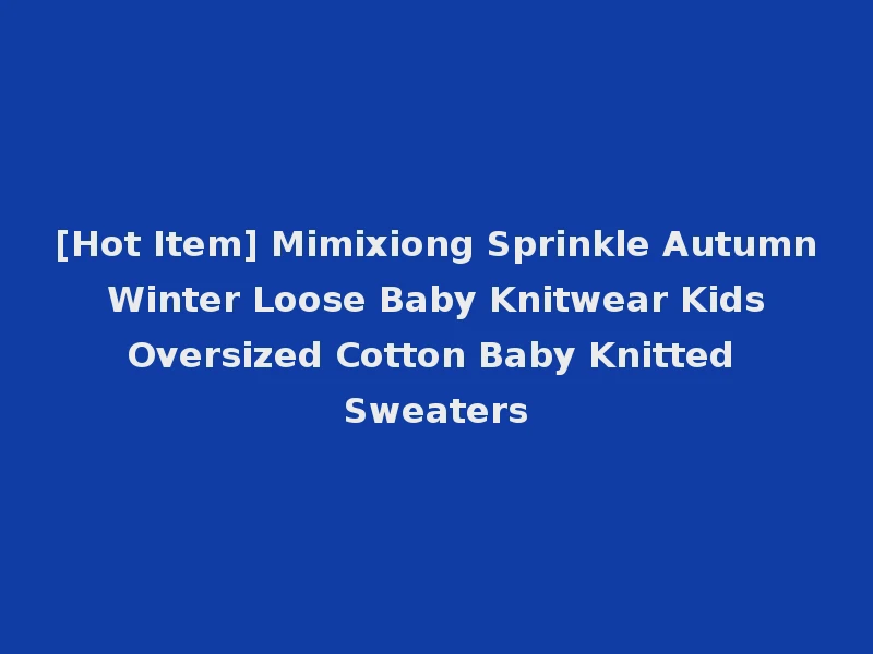 [Hot Item] Mimixiong Sprinkle Autumn Winter Loose Baby Knitwear Kids Oversized Cotton Baby Knitted Sweaters