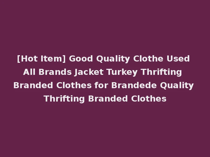 [Hot Item] Good Quality Clothe Used All Brands Jacket Turkey Thrifting Branded Clothes for Brandede Quality Thrifting Branded Clothes
