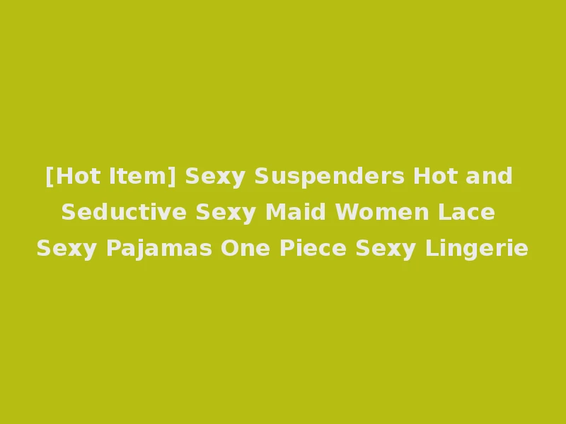 [Hot Item] Sexy Suspenders Hot and Seductive Sexy Maid Women Lace Sexy Pajamas One Piece Sexy Lingerie