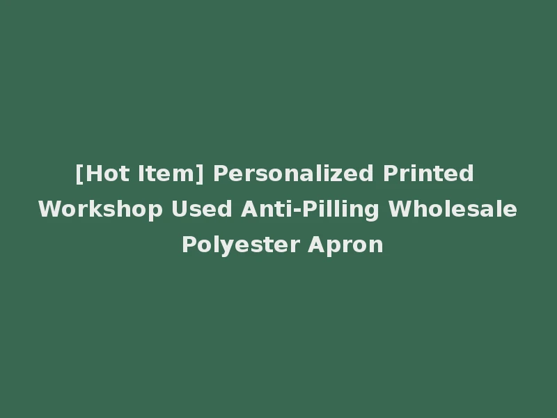 [Hot Item] Personalized Printed Workshop Used Anti-Pilling Wholesale Polyester Apron