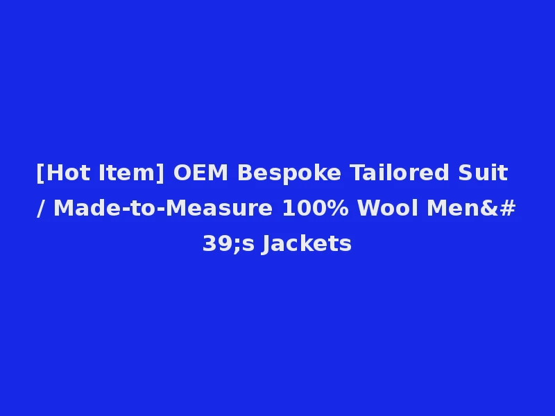 [Hot Item] OEM Bespoke Tailored Suit / Made-to-Measure 100% Wool Men's Jackets
