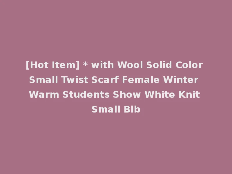 [Hot Item] * with Wool Solid Color Small Twist Scarf Female Winter Warm Students Show White Knit Small Bib