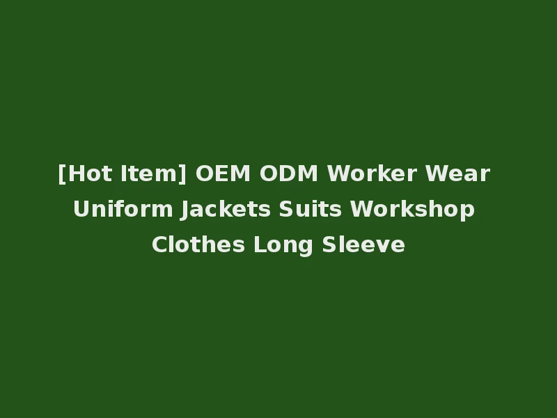 [Hot Item] OEM ODM Worker Wear Uniform Jackets Suits Workshop Clothes Long Sleeve