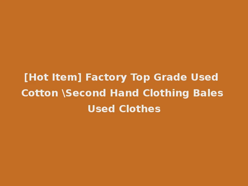 [Hot Item] Factory Top Grade Used Cotton \Second Hand Clothing Bales Used Clothes
