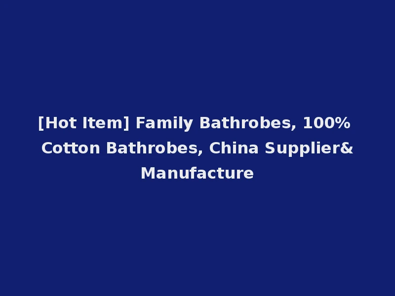 [Hot Item] Family Bathrobes, 100% Cotton Bathrobes, China Supplier&Manufacture