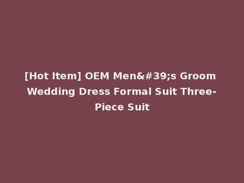 [Hot Item] OEM Men's Groom Wedding Dress Formal Suit Three-Piece Suit