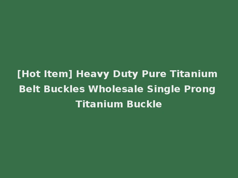 [Hot Item] Heavy Duty Pure Titanium Belt Buckles Wholesale Single Prong Titanium Buckle