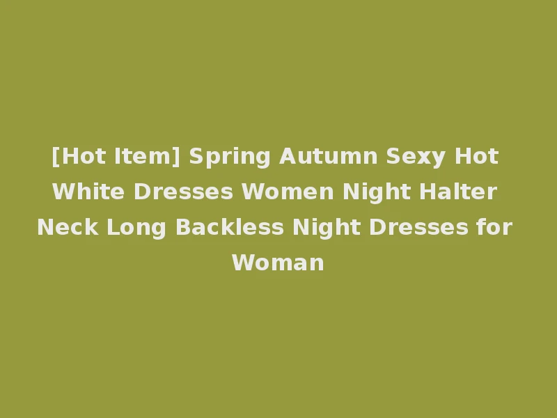 [Hot Item] Spring Autumn Sexy Hot White Dresses Women Night Halter Neck Long Backless Night Dresses for Woman