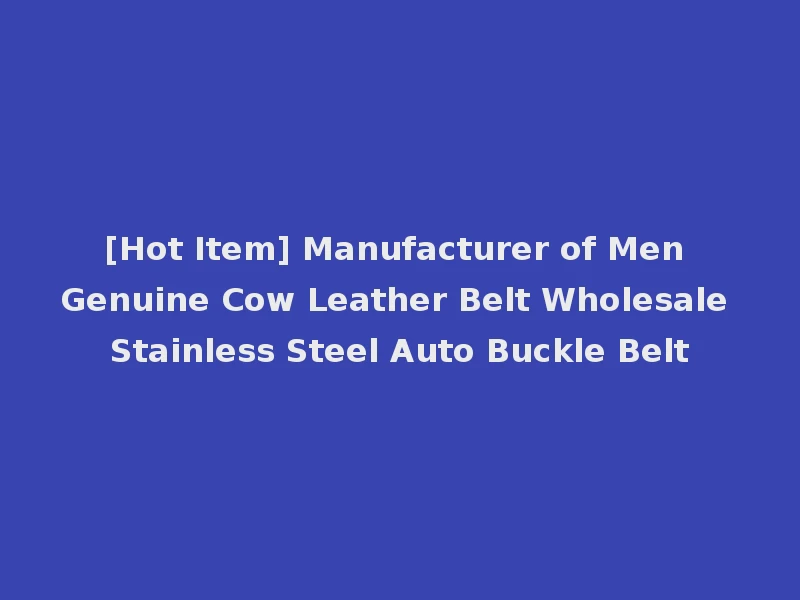 [Hot Item] Manufacturer of Men Genuine Cow Leather Belt Wholesale Stainless Steel Auto Buckle Belt
