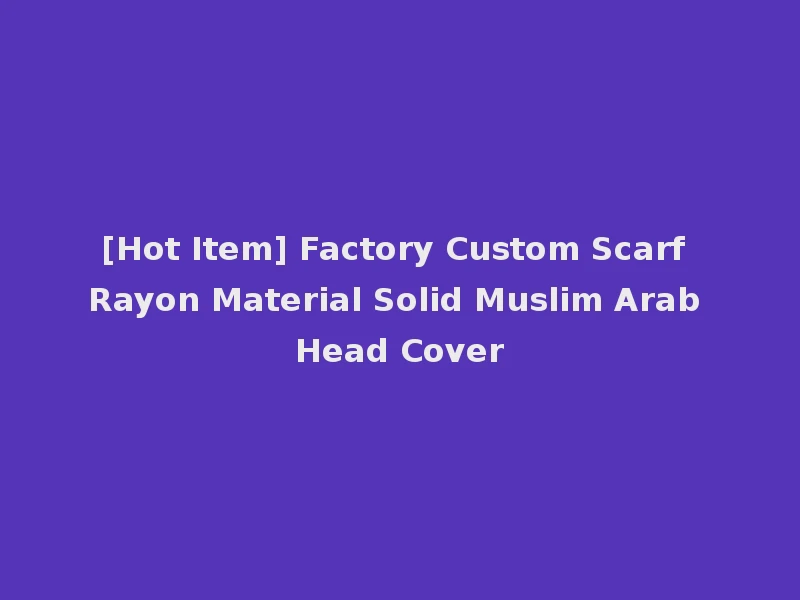 [Hot Item] Factory Custom Scarf Rayon Material Solid Muslim Arab Head Cover