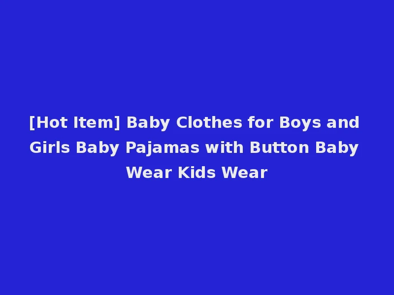 [Hot Item] Baby Clothes for Boys and Girls Baby Pajamas with Button Baby Wear Kids Wear