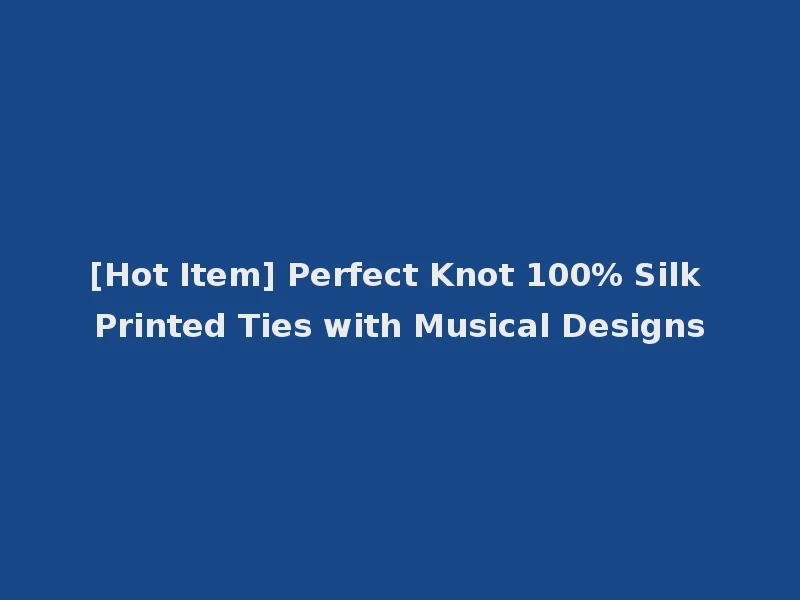 [Hot Item] Perfect Knot 100% Silk Printed Ties with Musical Designs
