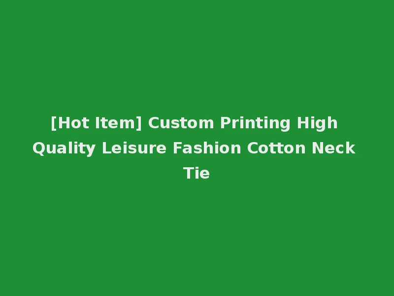 [Hot Item] Custom Printing High Quality Leisure Fashion Cotton Neck Tie