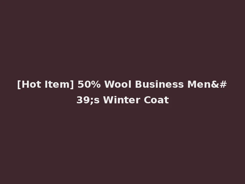 [Hot Item] 50% Wool Business Men's Winter Coat