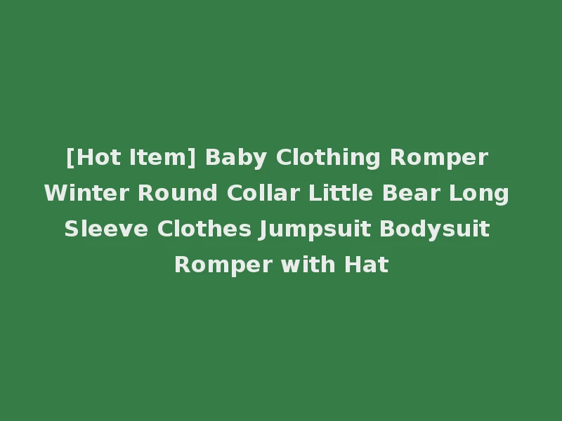 [Hot Item] Baby Clothing Romper Winter Round Collar Little Bear Long Sleeve Clothes Jumpsuit Bodysuit Romper with Hat