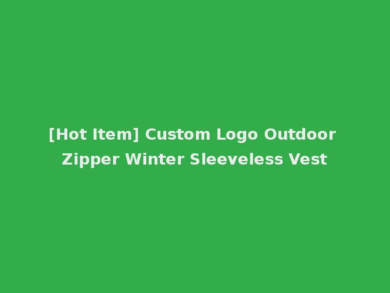[Hot Item] Custom Logo Outdoor Zipper Winter Sleeveless Vest