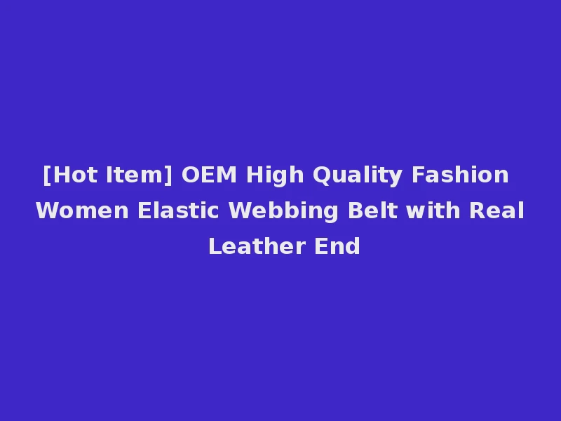 [Hot Item] OEM High Quality Fashion Women Elastic Webbing Belt with Real Leather End