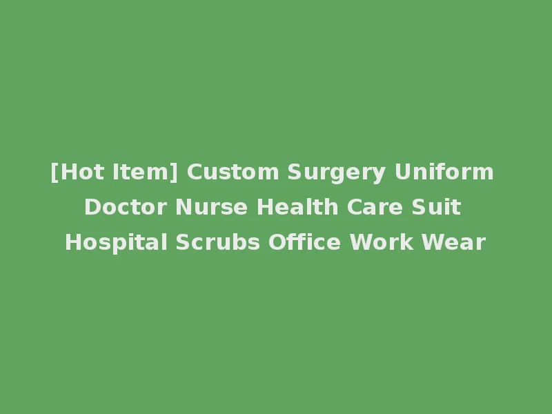 [Hot Item] Custom Surgery Uniform Doctor Nurse Health Care Suit Hospital Scrubs Office Work Wear