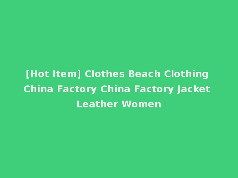 [Hot Item] Clothes Beach Clothing China Factory China Factory Jacket Leather Women