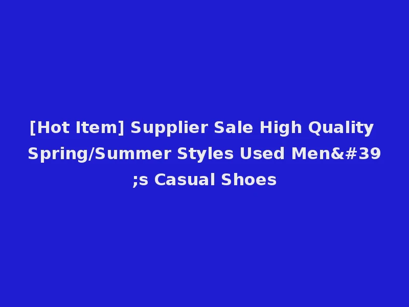 [Hot Item] Supplier Sale High Quality Spring/Summer Styles Used Men's Casual Shoes