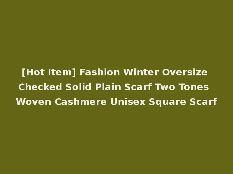 [Hot Item] Fashion Winter Oversize Checked Solid Plain Scarf Two Tones Woven Cashmere Unisex Square Scarf