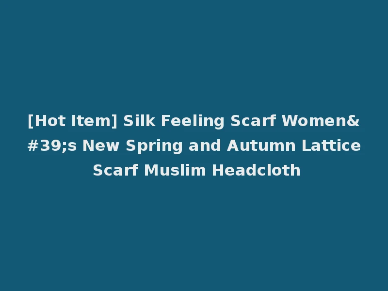 [Hot Item] Silk Feeling Scarf Women's New Spring and Autumn Lattice Scarf Muslim Headcloth