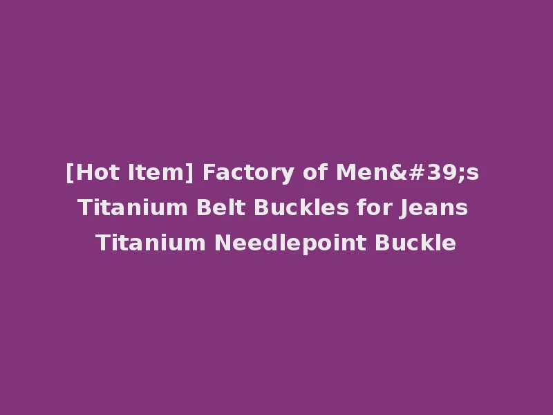 [Hot Item] Factory of Men's Titanium Belt Buckles for Jeans Titanium Needlepoint Buckle