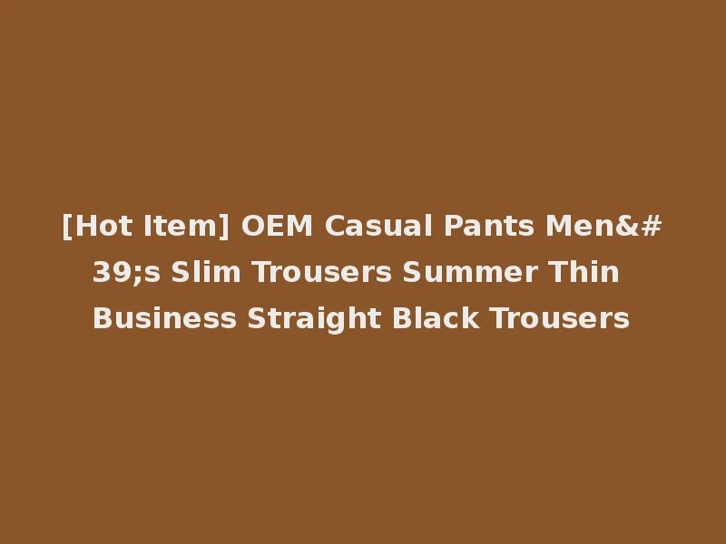 [Hot Item] OEM Casual Pants Men's Slim Trousers Summer Thin Business Straight Black Trousers