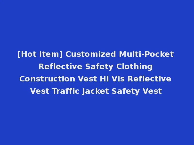 [Hot Item] Customized Multi-Pocket Reflective Safety Clothing Construction Vest Hi Vis Reflective Vest Traffic Jacket Safety Vest
