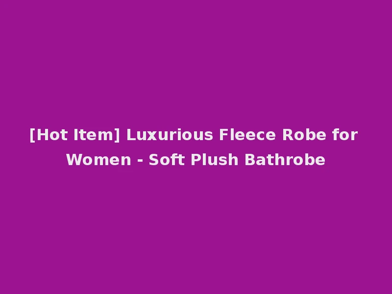 [Hot Item] Luxurious Fleece Robe for Women - Soft Plush Bathrobe