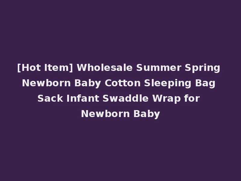 [Hot Item] Wholesale Summer Spring Newborn Baby Cotton Sleeping Bag Sack Infant Swaddle Wrap for Newborn Baby