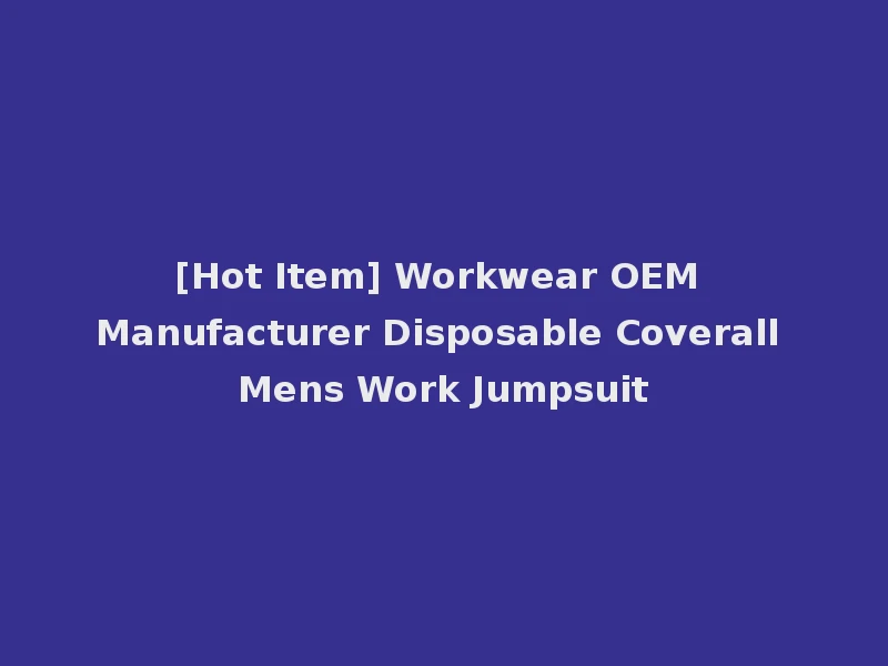 [Hot Item] Workwear OEM Manufacturer Disposable Coverall Mens Work Jumpsuit