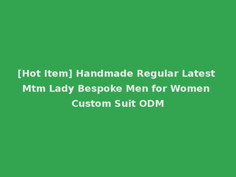 [Hot Item] Handmade Regular Latest Mtm Lady Bespoke Men for Women Custom Suit ODM