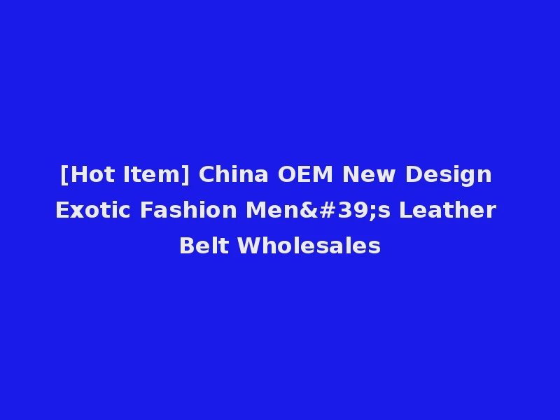 [Hot Item] China OEM New Design Exotic Fashion Men's Leather Belt Wholesales