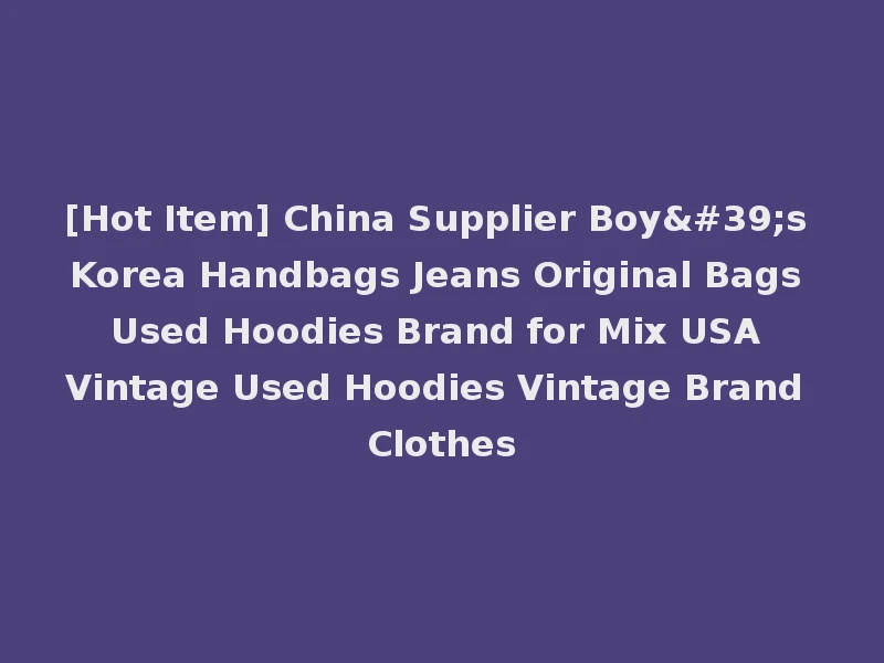 [Hot Item] China Supplier Boy's Korea Handbags Jeans Original Bags Used Hoodies Brand for Mix USA Vintage Used Hoodies Vintage Brand Clothes