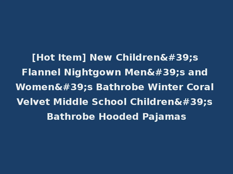 [Hot Item] New Children's Flannel Nightgown Men's and Women's Bathrobe Winter Coral Velvet Middle School Children's Bathrobe Hooded Pajamas